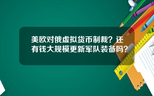 美欧对俄虚拟货币制裁？还有钱大规模更新军队装备吗？