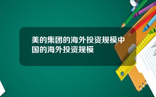 美的集团的海外投资规模中国的海外投资规模