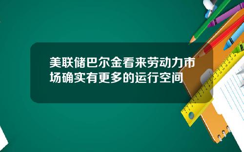 美联储巴尔金看来劳动力市场确实有更多的运行空间