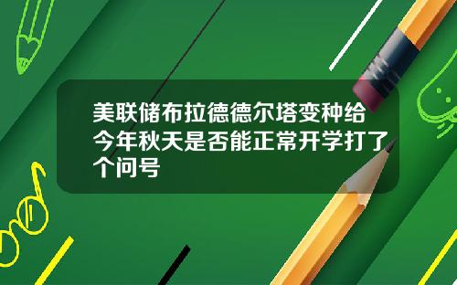 美联储布拉德德尔塔变种给今年秋天是否能正常开学打了个问号