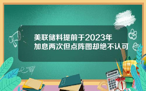 美联储料提前于2023年加息两次但点阵图却绝不认可