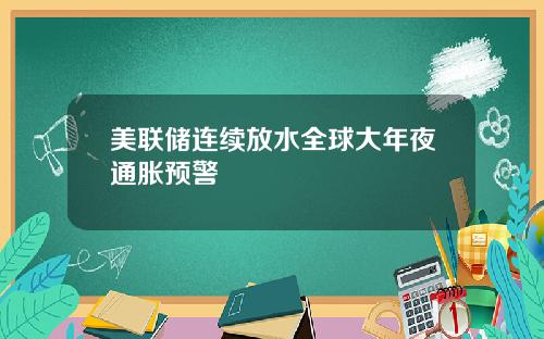 美联储连续放水全球大年夜通胀预警