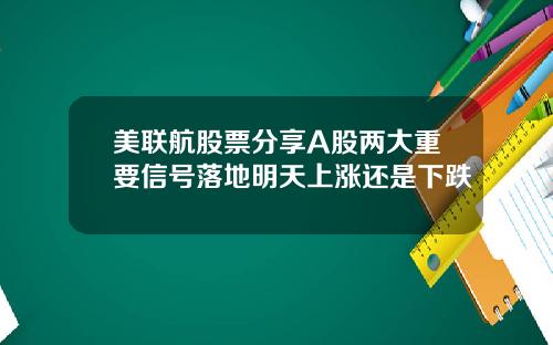 美联航股票分享A股两大重要信号落地明天上涨还是下跌