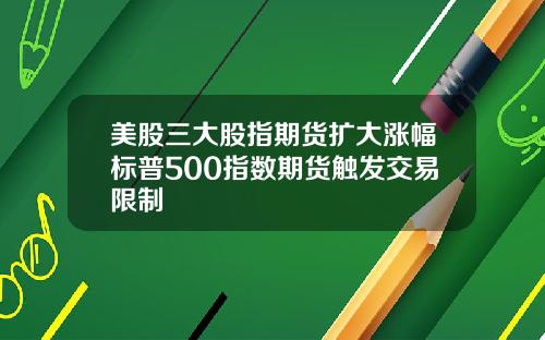 美股三大股指期货扩大涨幅标普500指数期货触发交易限制