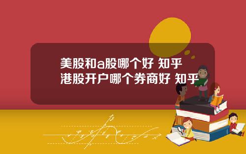 美股和a股哪个好 知乎 港股开户哪个券商好 知乎