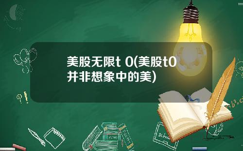 美股无限t 0(美股t0并非想象中的美)