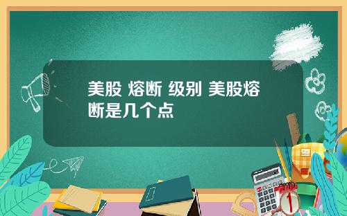 美股 熔断 级别 美股熔断是几个点