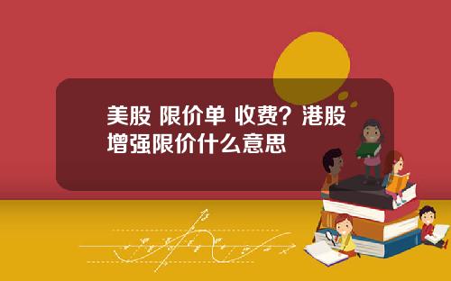 美股 限价单 收费？港股增强限价什么意思