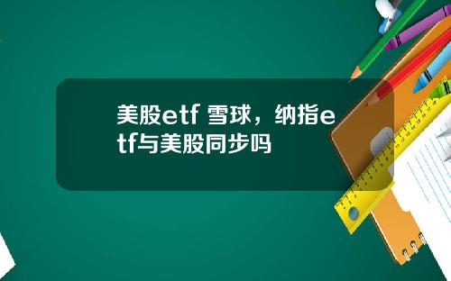 美股etf 雪球，纳指etf与美股同步吗