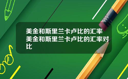 美金和斯里兰卡卢比的汇率美金和斯里兰卡卢比的汇率对比