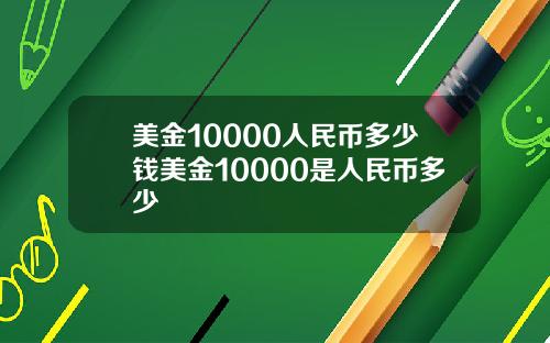 美金10000人民币多少钱美金10000是人民币多少