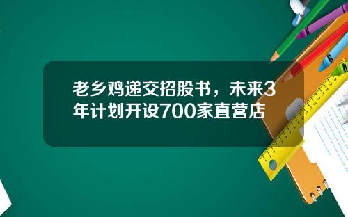 老乡鸡递交招股书，未来3年计划开设700家直营店