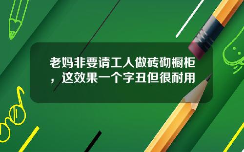 老妈非要请工人做砖砌橱柜，这效果一个字丑但很耐用