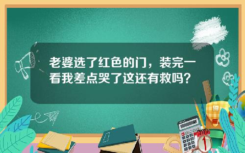 老婆选了红色的门，装完一看我差点哭了这还有救吗？