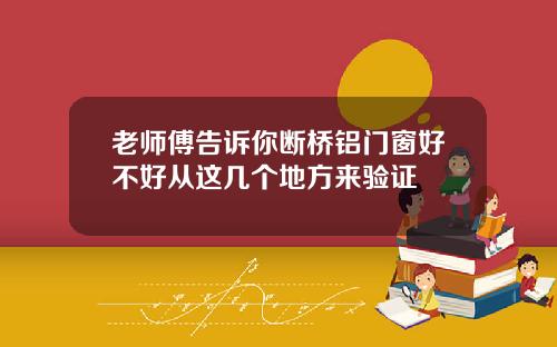 老师傅告诉你断桥铝门窗好不好从这几个地方来验证