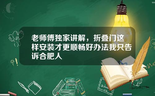 老师傅独家讲解，折叠门这样安装才更顺畅好办法我只告诉合肥人