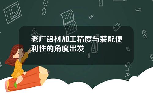 老广铝材加工精度与装配便利性的角度出发