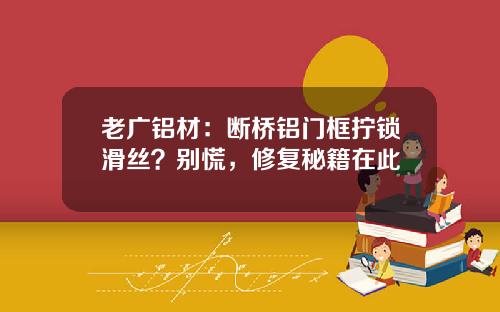 老广铝材：断桥铝门框拧锁滑丝？别慌，修复秘籍在此