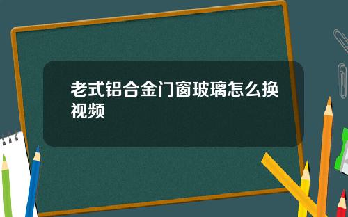 老式铝合金门窗玻璃怎么换视频