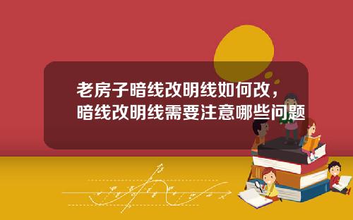 老房子暗线改明线如何改，暗线改明线需要注意哪些问题