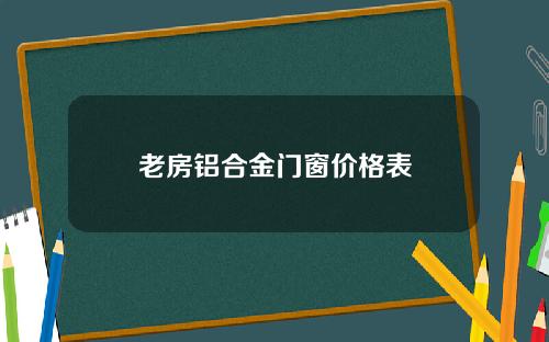 老房铝合金门窗价格表