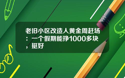 老旧小区改造人黄金周赶场：一个假期能挣1000多块，挺好