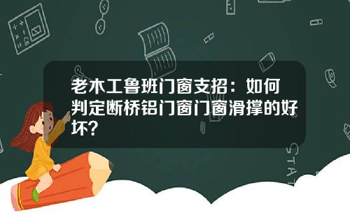 老木工鲁班门窗支招：如何判定断桥铝门窗门窗滑撑的好坏？