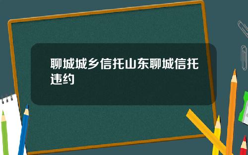 聊城城乡信托山东聊城信托违约