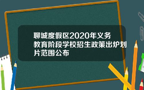 聊城度假区2020年义务教育阶段学校招生政策出炉划片范围公布