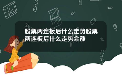 股票两连板后什么走势股票两连板后什么走势会涨