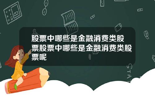 股票中哪些是金融消费类股票股票中哪些是金融消费类股票呢