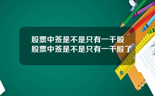 股票中签是不是只有一千股股票中签是不是只有一千股了