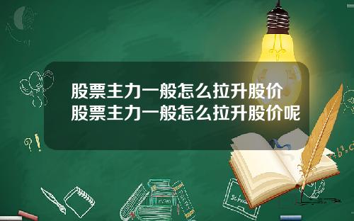 股票主力一般怎么拉升股价股票主力一般怎么拉升股价呢