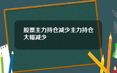 股票主力持仓减少主力持仓大幅减少