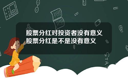 股票分红对投资者没有意义股票分红是不是没有意义