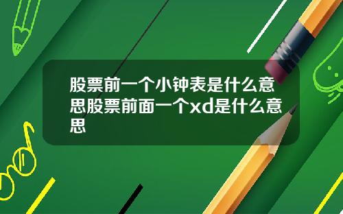 股票前一个小钟表是什么意思股票前面一个xd是什么意思