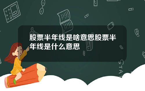 股票半年线是啥意思股票半年线是什么意思