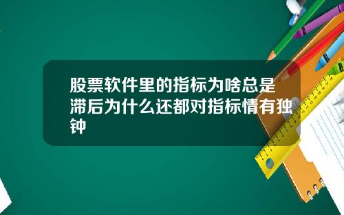 股票软件里的指标为啥总是滞后为什么还都对指标情有独钟