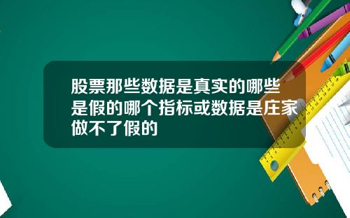 股票那些数据是真实的哪些是假的哪个指标或数据是庄家做不了假的