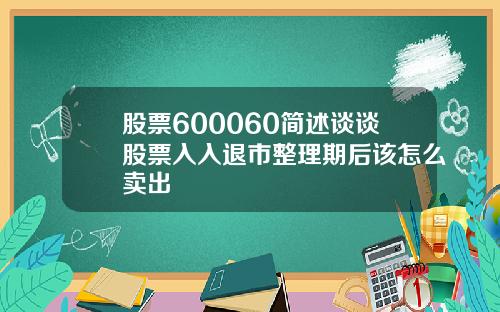 股票600060简述谈谈股票入入退市整理期后该怎么卖出