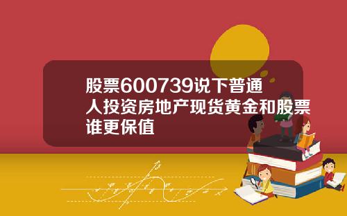 股票600739说下普通人投资房地产现货黄金和股票谁更保值