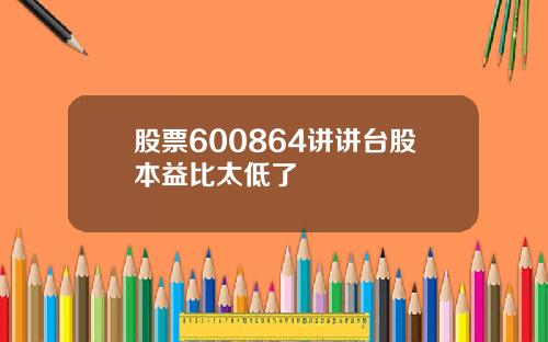 股票600864讲讲台股本益比太低了