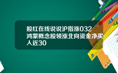 股红在线说说沪指涨032鸿蒙概念股领涨北向资金净买入近30