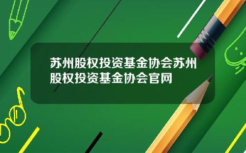 苏州股权投资基金协会苏州股权投资基金协会官网