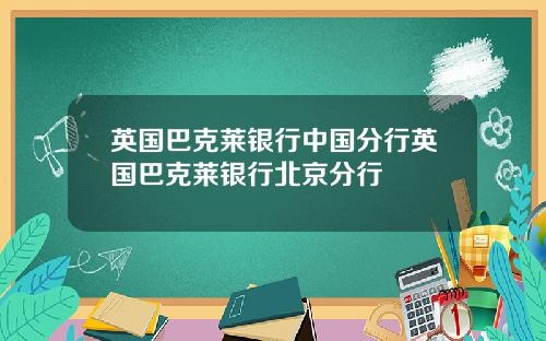 英国巴克莱银行中国分行英国巴克莱银行北京分行