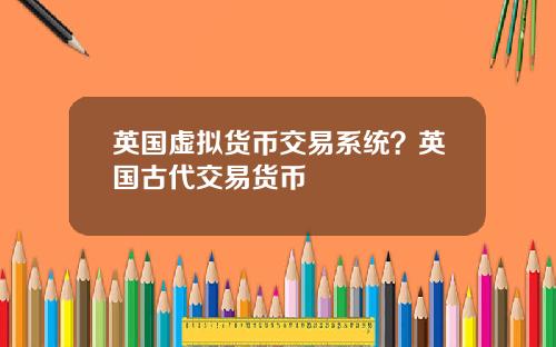 英国虚拟货币交易系统？英国古代交易货币