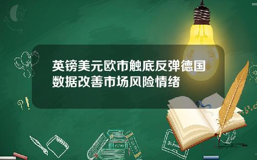 英镑美元欧市触底反弹德国数据改善市场风险情绪