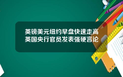 英镑美元纽约早盘快速走高英国央行官员发表强硬言论