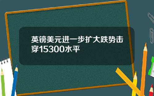 英镑美元进一步扩大跌势击穿15300水平