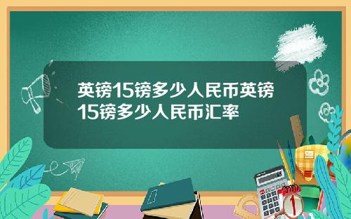 英镑15镑多少人民币英镑15镑多少人民币汇率